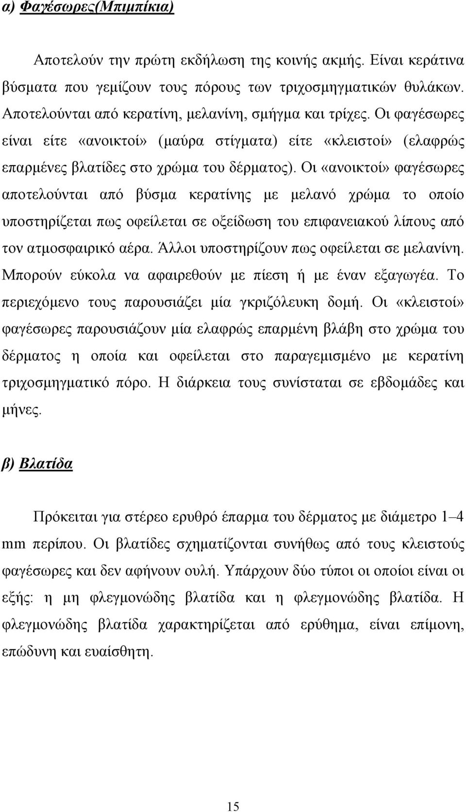 Οι «ανοικτοί» φαγέσωρες αποτελούνται από βύσµα κερατίνης µε µελανό χρώµα το οποίο υποστηρίζεται πως οφείλεται σε οξείδωση του επιφανειακού λίπους από τον ατµοσφαιρικό αέρα.