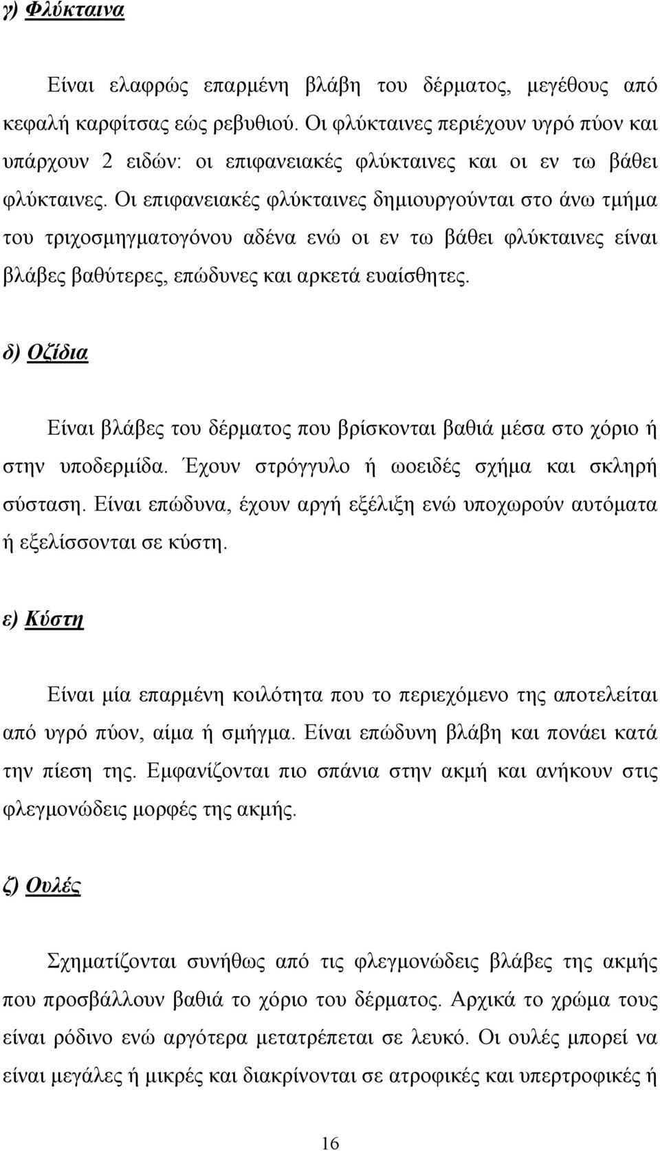 Οι επιφανειακές φλύκταινες δηµιουργούνται στο άνω τµήµα του τριχοσµηγµατογόνου αδένα ενώ οι εν τω βάθει φλύκταινες είναι βλάβες βαθύτερες, επώδυνες και αρκετά ευαίσθητες.