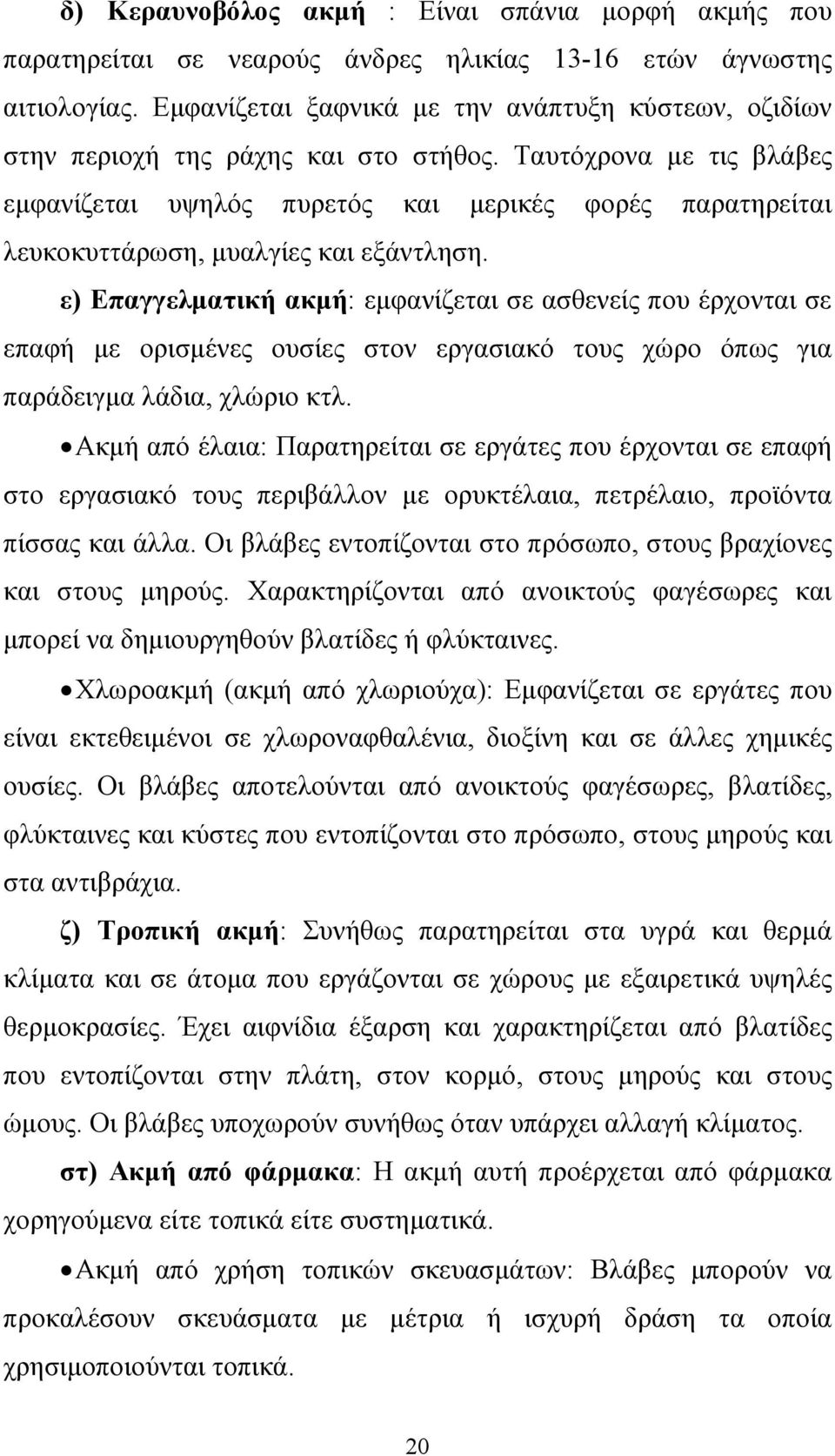 Ταυτόχρονα µε τις βλάβες εµφανίζεται υψηλός πυρετός και µερικές φορές παρατηρείται λευκοκυττάρωση, µυαλγίες και εξάντληση.