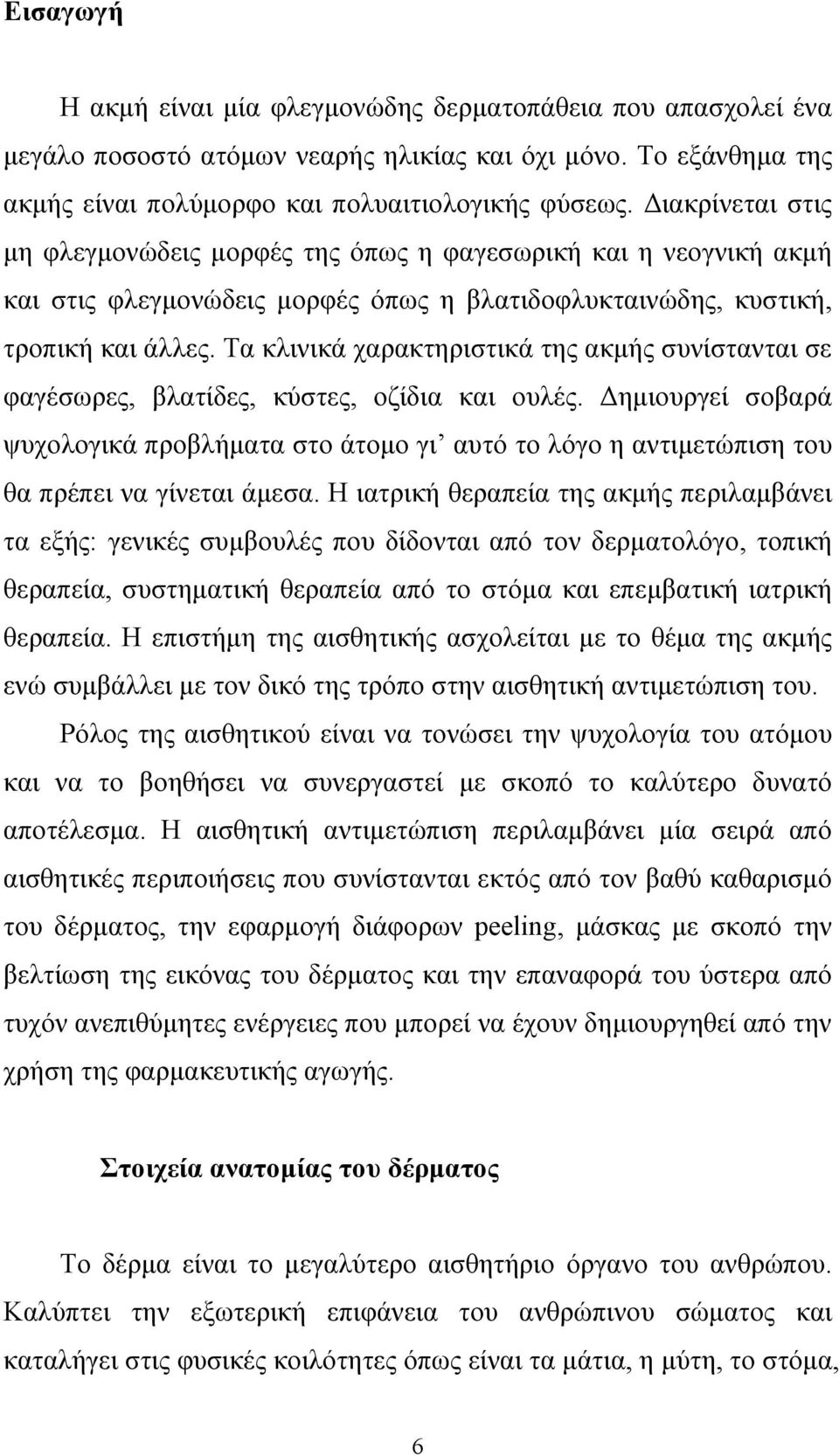 Τα κλινικά χαρακτηριστικά της ακµής συνίστανται σε φαγέσωρες, βλατίδες, κύστες, οζίδια και ουλές.