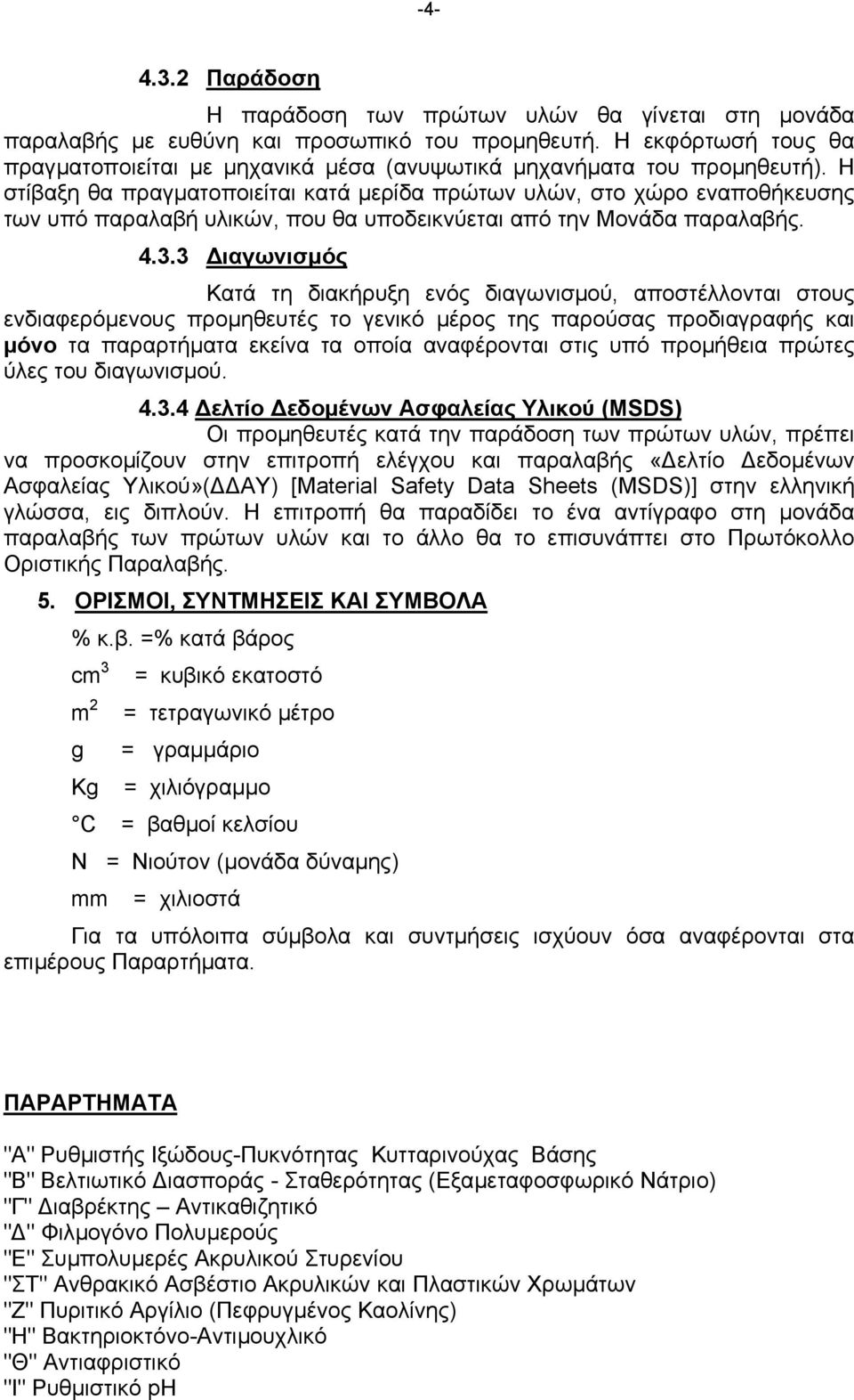 Η στίβαξη θα πραγµατοποιείται κατά µερίδα πρώτων υλών, στο χώρο εναποθήκευσης των υπό παραλαβή υλικών, που θα υποδεικνύεται από την Μονάδα παραλαβής. 4.3.