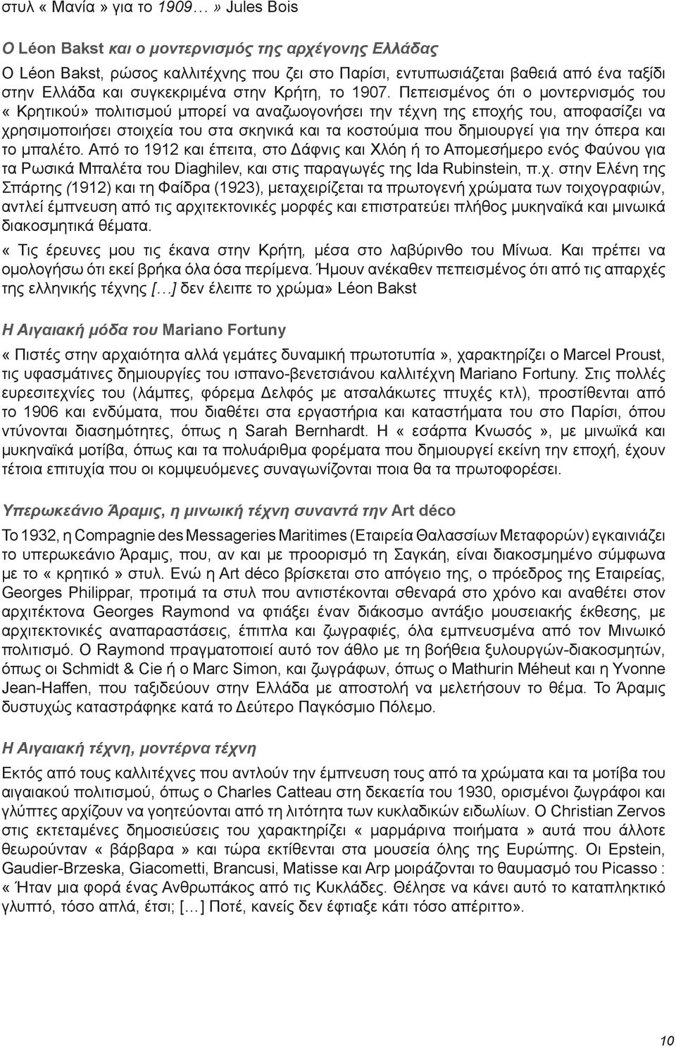 Πεπεισμένος ότι ο μοντερνισμός του «Κρητικού» πολιτισμού μπορεί να αναζωογονήσει την τέχνη της εποχής του, αποφασίζει να χρησιμοποιήσει στοιχεία του στα σκηνικά και τα κοστούμια που δημιουργεί για