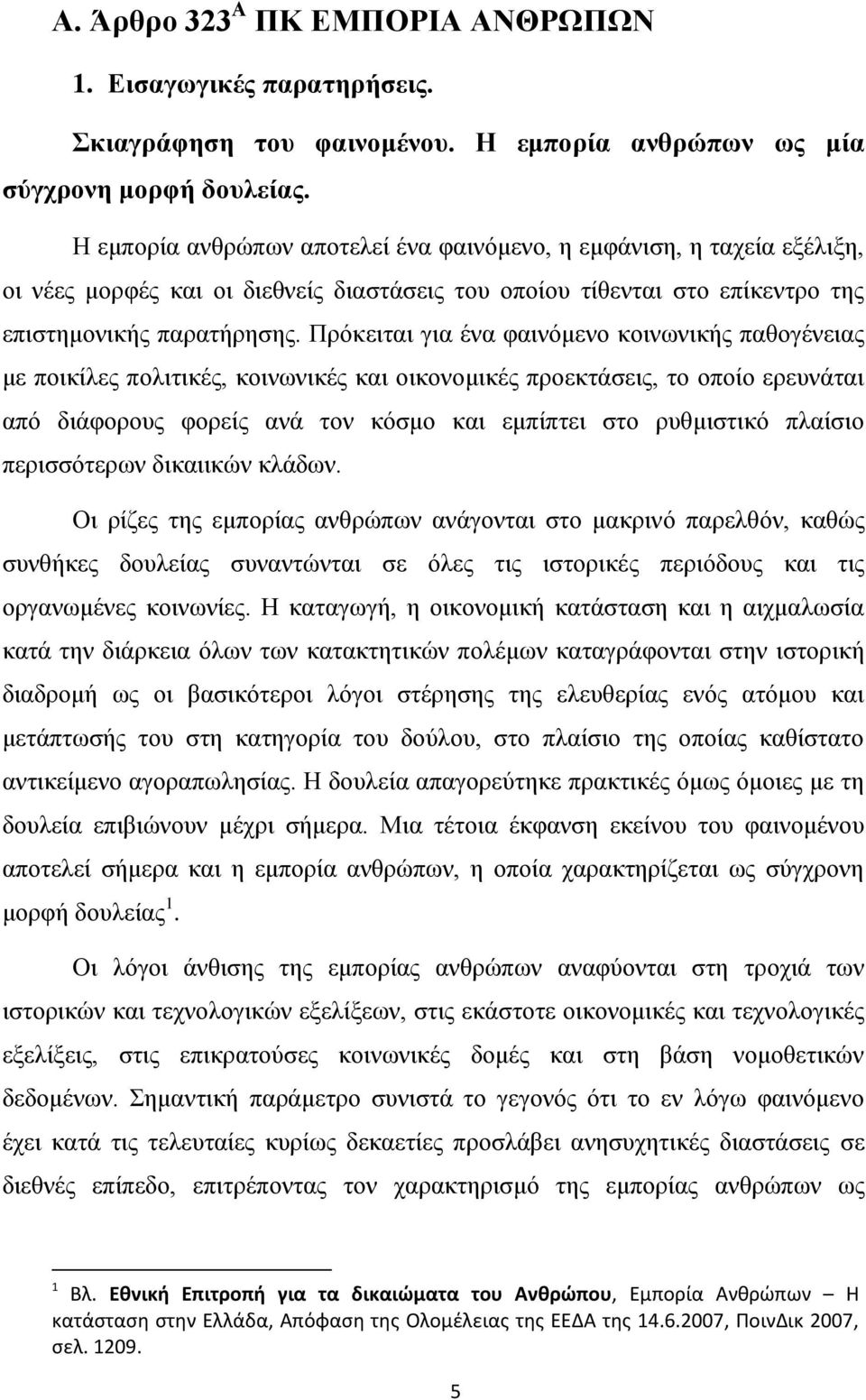 Πρόκειται για ένα φαινόμενο κοινωνικής παθογένειας με ποικίλες πολιτικές, κοινωνικές και οικονομικές προεκτάσεις, το οποίο ερευνάται από διάφορους φορείς ανά τον κόσμο και εμπίπτει στο ρυθμιστικό