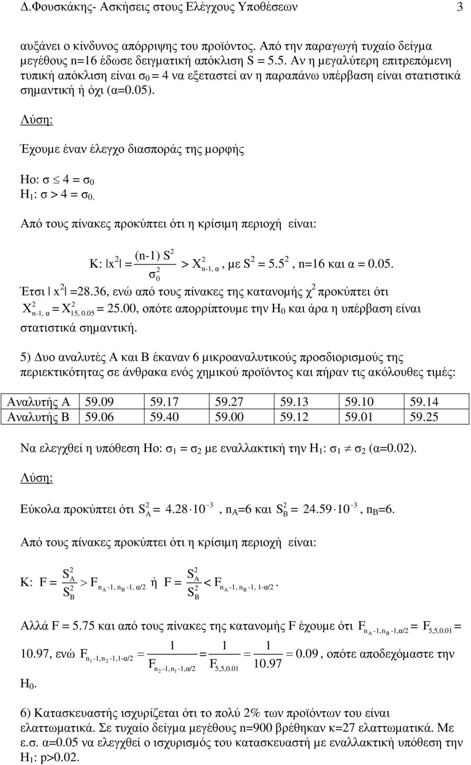 Έχουµε έναν έλεγχο διασποράς της µορφής Ηο: σ 4 σ 0 Η : σ > 4 σ 0. Κ: x (-) > Χ -, α, µε 5.5, 6 και α 0.05. σ0 Έτσι x 8.36, ενώ από τους πίνακες της κατανοµής χ προκύπτει ότι Χ 5.
