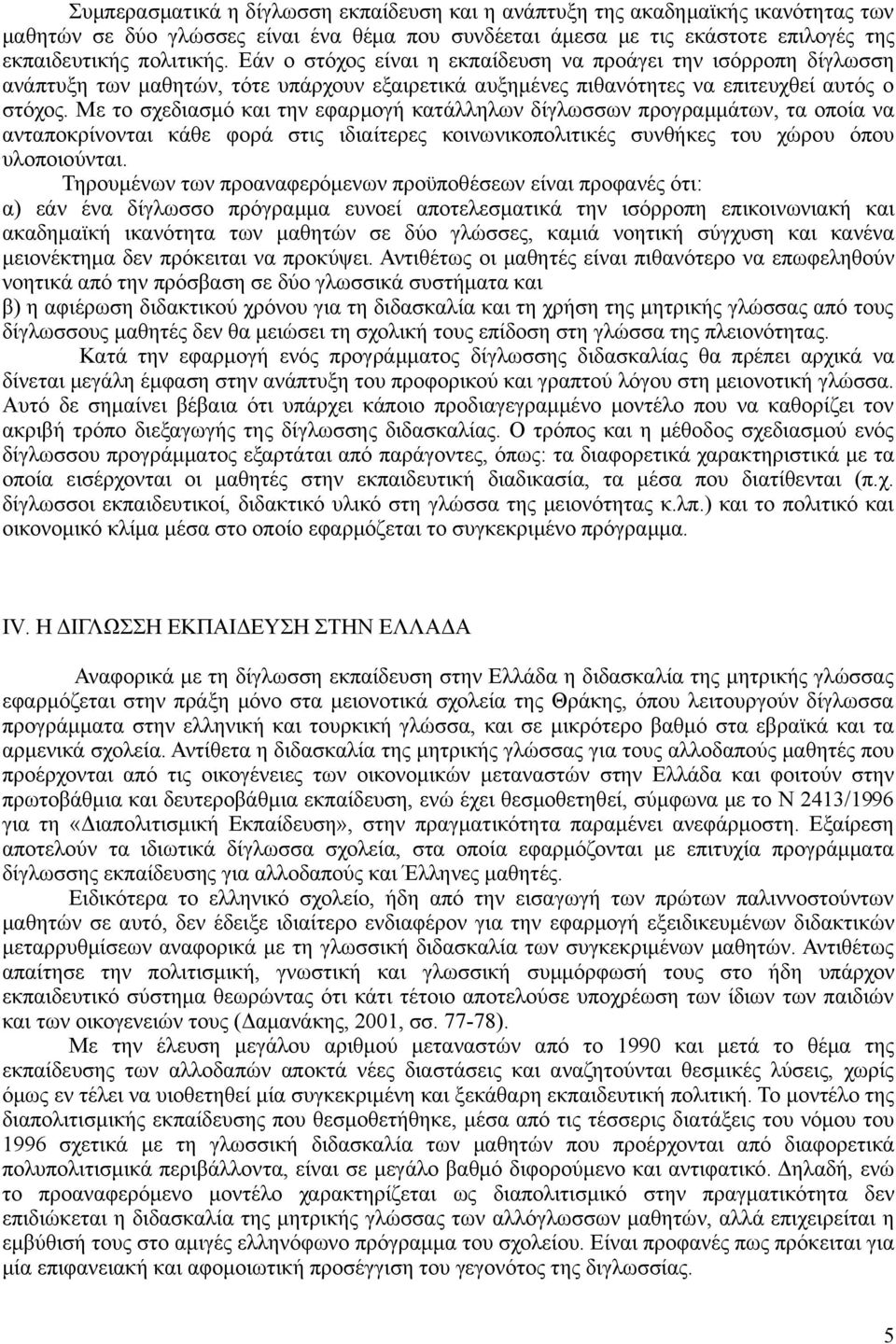 Με το σχεδιασμό και την εφαρμογή κατάλληλων δίγλωσσων προγραμμάτων, τα οποία να ανταποκρίνονται κάθε φορά στις ιδιαίτερες κοινωνικοπολιτικές συνθήκες του χώρου όπου υλοποιούνται.