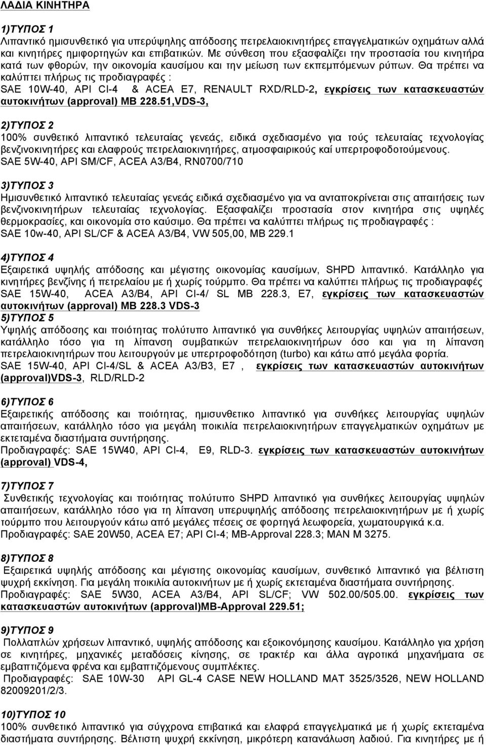 Θα πρέπει να καλύπτει πλήρως τις προδιαγραφές : SAE 10W-40, API CI-4 & ACEA E7, RENAULT RXD/RLD-2, εγκρίσεις των κατασκευαστών αυτοκινήτων (approval) MB 228.