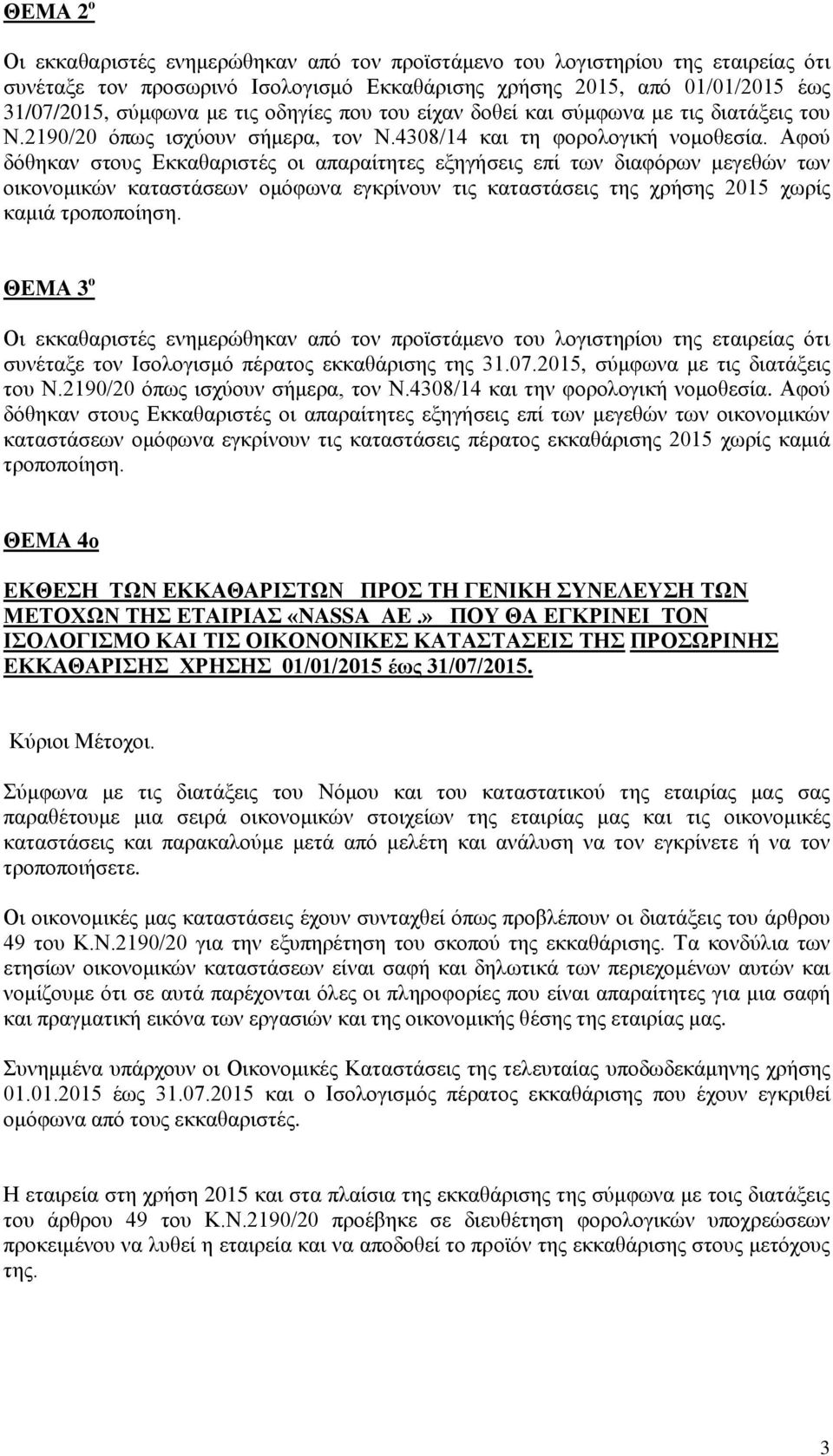 Αφού δόθηκαν στους Εκκαθαριστές οι απαραίτητες εξηγήσεις επί των διαφόρων μεγεθών των οικονομικών καταστάσεων ομόφωνα εγκρίνουν τις καταστάσεις της χρήσης 2015 χωρίς καμιά τροποποίηση.