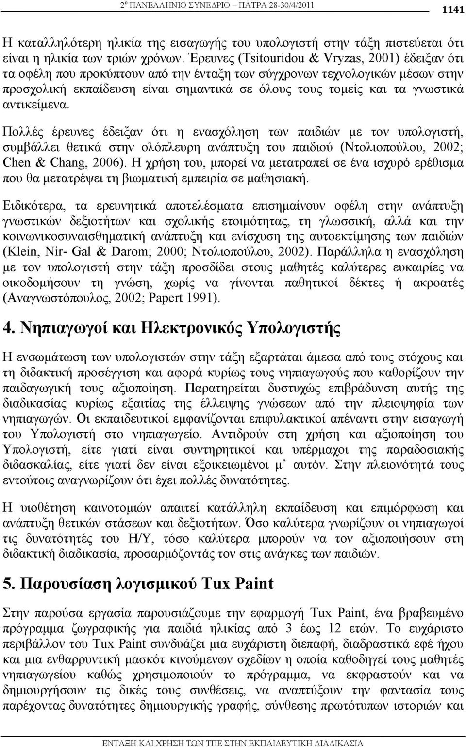 αντικείμενα. Πολλές έρευνες έδειξαν ότι η ενασχόληση των παιδιών με τον υπολογιστή, συμβάλλει θετικά στην ολόπλευρη ανάπτυξη του παιδιού (Ντολιοπούλου, 2002; Chen & Chang, 2006).