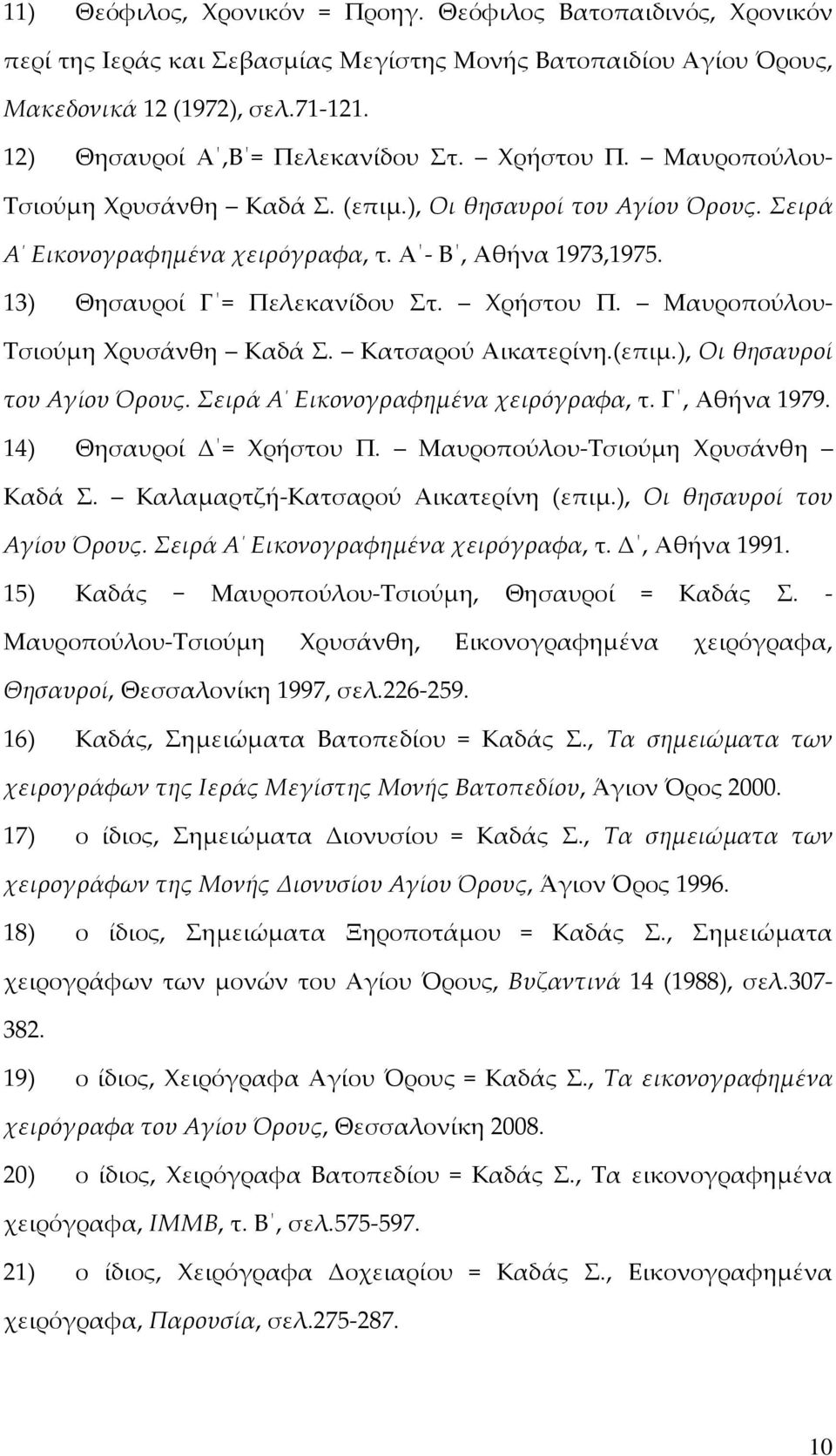 13) Θησαυροί Γ = Πελεκανίδου Στ. Χρήστου Π. Μαυροπούλου- Τσιούμη Χρυσάνθη Καδά Σ. Κατσαρού Αικατερίνη.(επιμ.), Οι θησαυροί του Αγίου Όρους. Σειρά Α Εικονογραφημένα χειρόγραφα, τ. Γ, Αθήνα 1979.