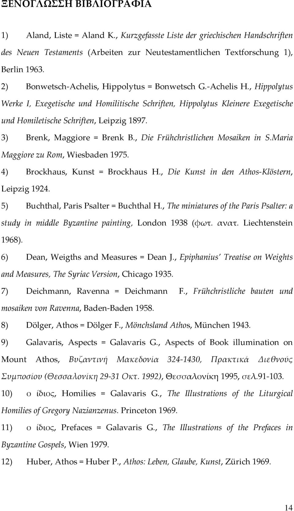 3) Βrenk, Maggiore = Brenk B., Die Frühchristlichen Mosaiken in S.Maria Maggiore zu Rom, Wiesbaden 1975. 4) Brockhaus, Kunst = Brockhaus H., Die Kunst in den Athos-Klöstern, Leipzig 1924.