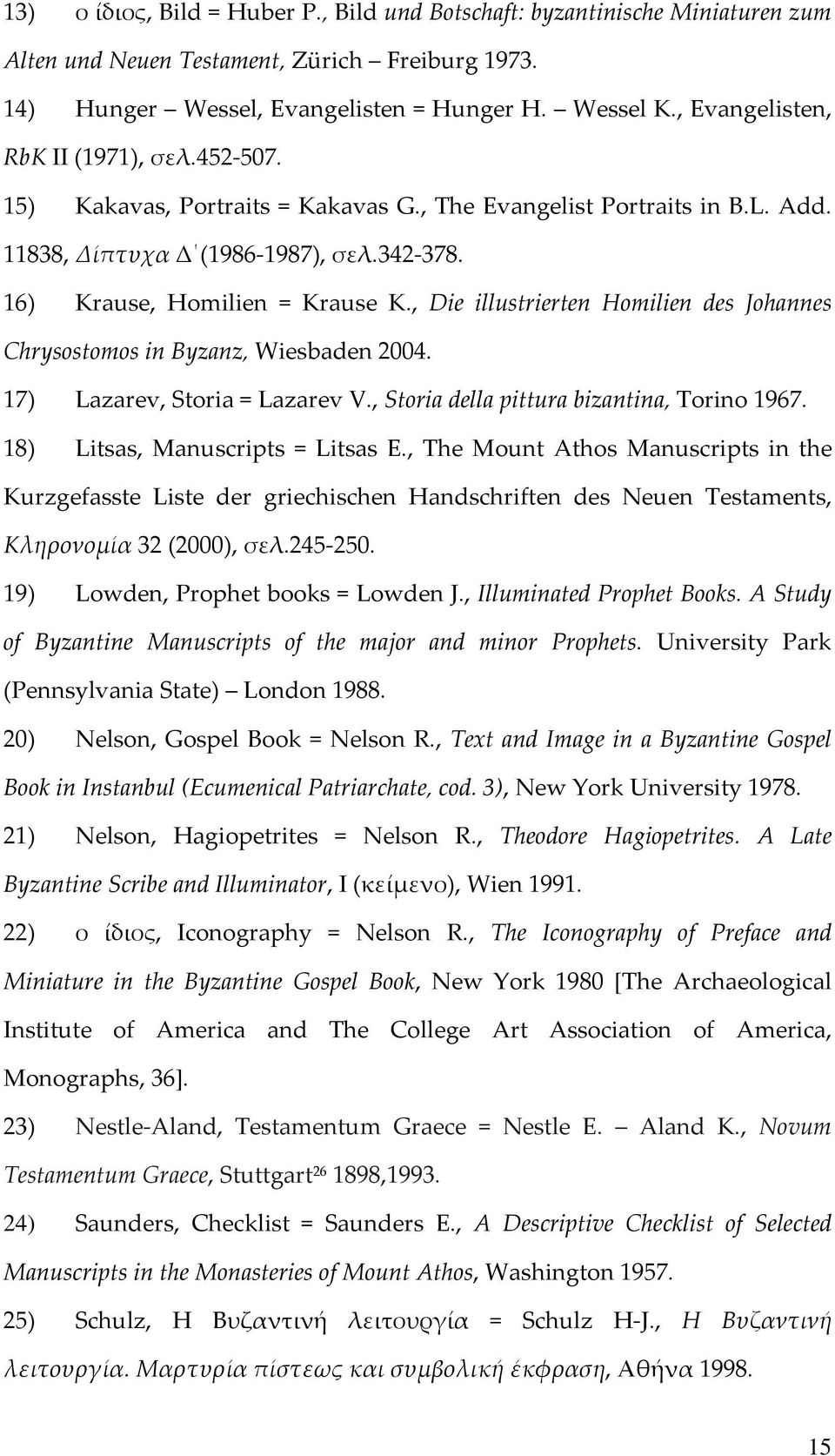 , Die illustrierten Homilien des Johannes Chrysostomos in Byzanz, Wiesbaden 2004. 17) Lazarev, Storia = Lazarev V., Storia della pittura bizantina, Torino 1967. 18) Litsas, Manuscripts = Litsas E.