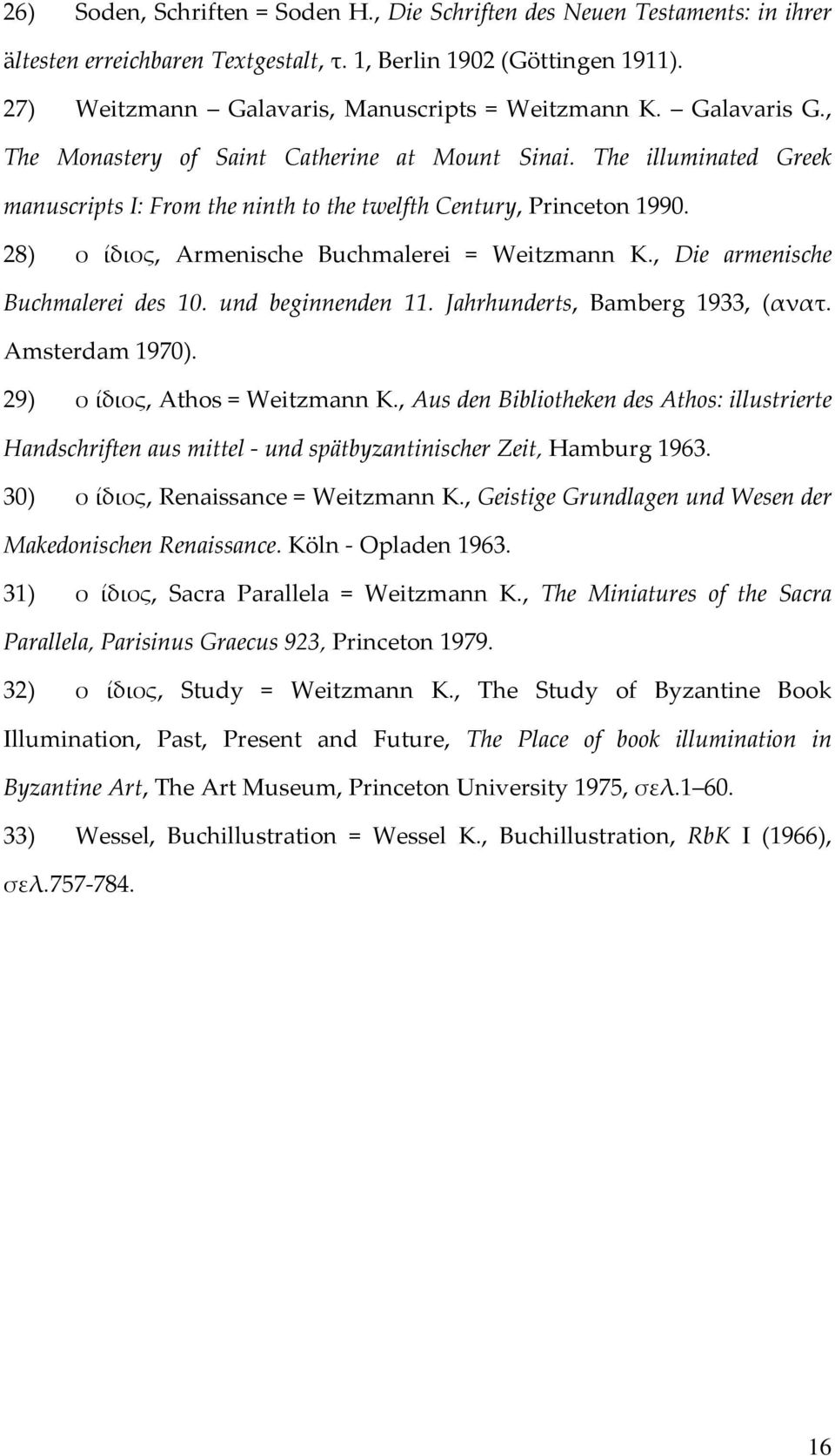 28) ο ίδιος, Armenische Buchmalerei = Weitzmann K., Die armenische Buchmalerei des 10. und beginnenden 11. Jahrhunderts, Bamberg 1933, (ανατ. Amsterdam 1970). 29) ο ίδιος, Athos = Weitzmann Κ.