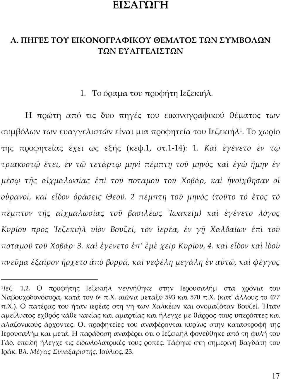 Καὶ ἐγένετο ἐν τῷ τριακοστῷ ἔτει, ἐν τῷ τετάρτῳ μηνὶ πέμπτῃ τοῦ μηνὸς καὶ ἐγὼ ἤμην ἐν μέσῳ τῆς αἰχμαλωσίας ἐπὶ τοῦ ποταμοῦ τοῦ Χοβάρ, καὶ ἠνοίχθησαν οἱ οὐρανοί, καὶ εἶδον ὁράσεις Θεοῦ.