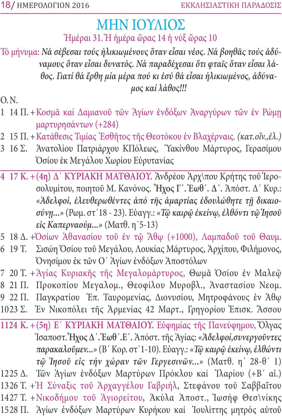 +Κοσμᾶ καί Δαμιανοῦ τῶν Ἁγίων ἐνδόξων Ἀναργύρων τῶν ἐν Ρώμῃ μαρτυρησάντων (+284) 2 15 Π. +Κατάθεσις Τιμίας Ἐσθῆτος τῆς Θεοτόκου ἐν Βλαχέρναις. (κατ.οἴν.,ἐλ.) 3 16 Σ.