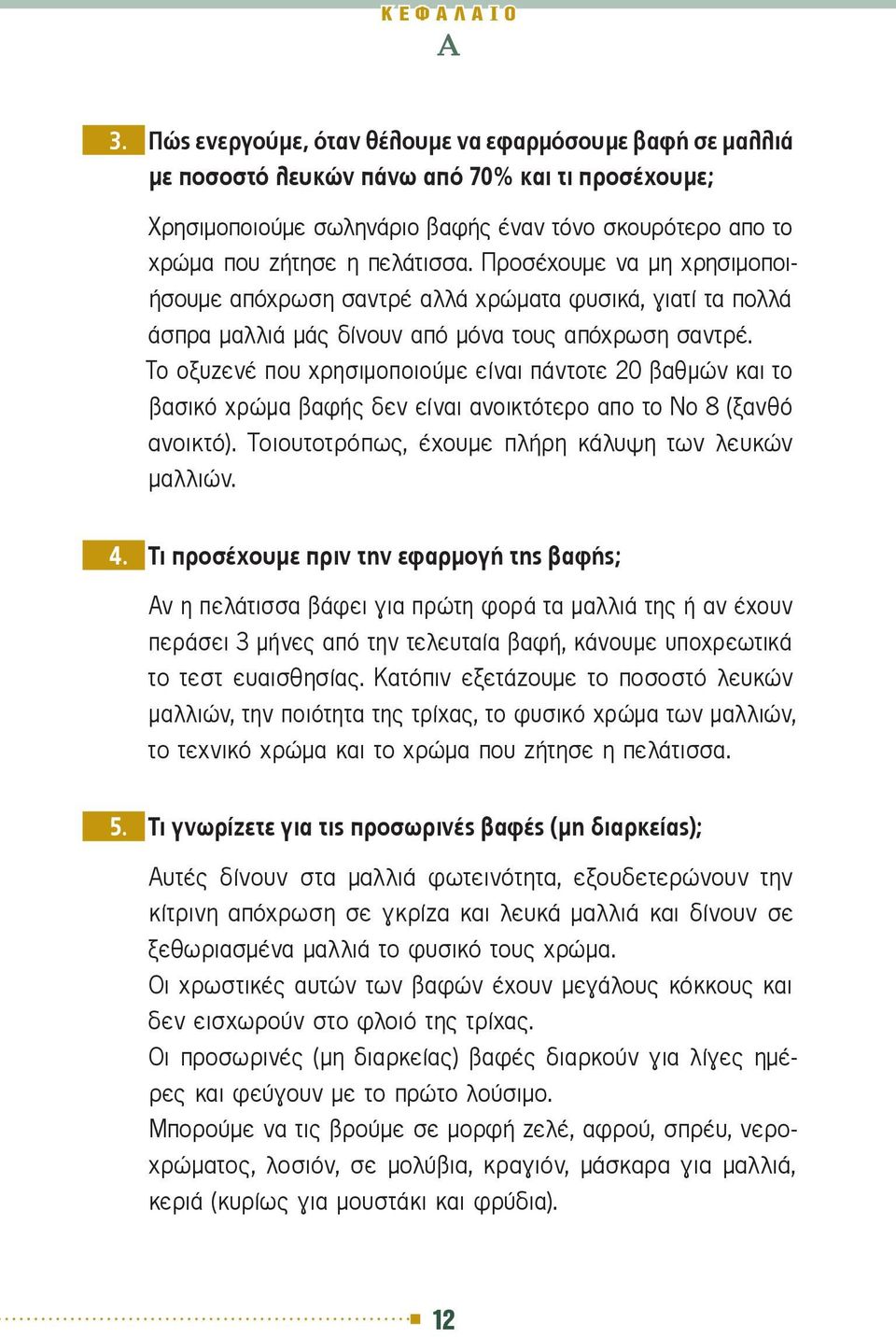 Το οξυζενέ που χρησιμοποιούμε είναι πάντοτε 20 βαθμών και το βασικό χρώμα βαφής δεν είναι ανοικτότερο απο το Νο 8 (ξανθό ανοικτό). Τοιουτοτρόπως, έχουμε πλήρη κάλυψη των λευκών μαλλιών. 4.