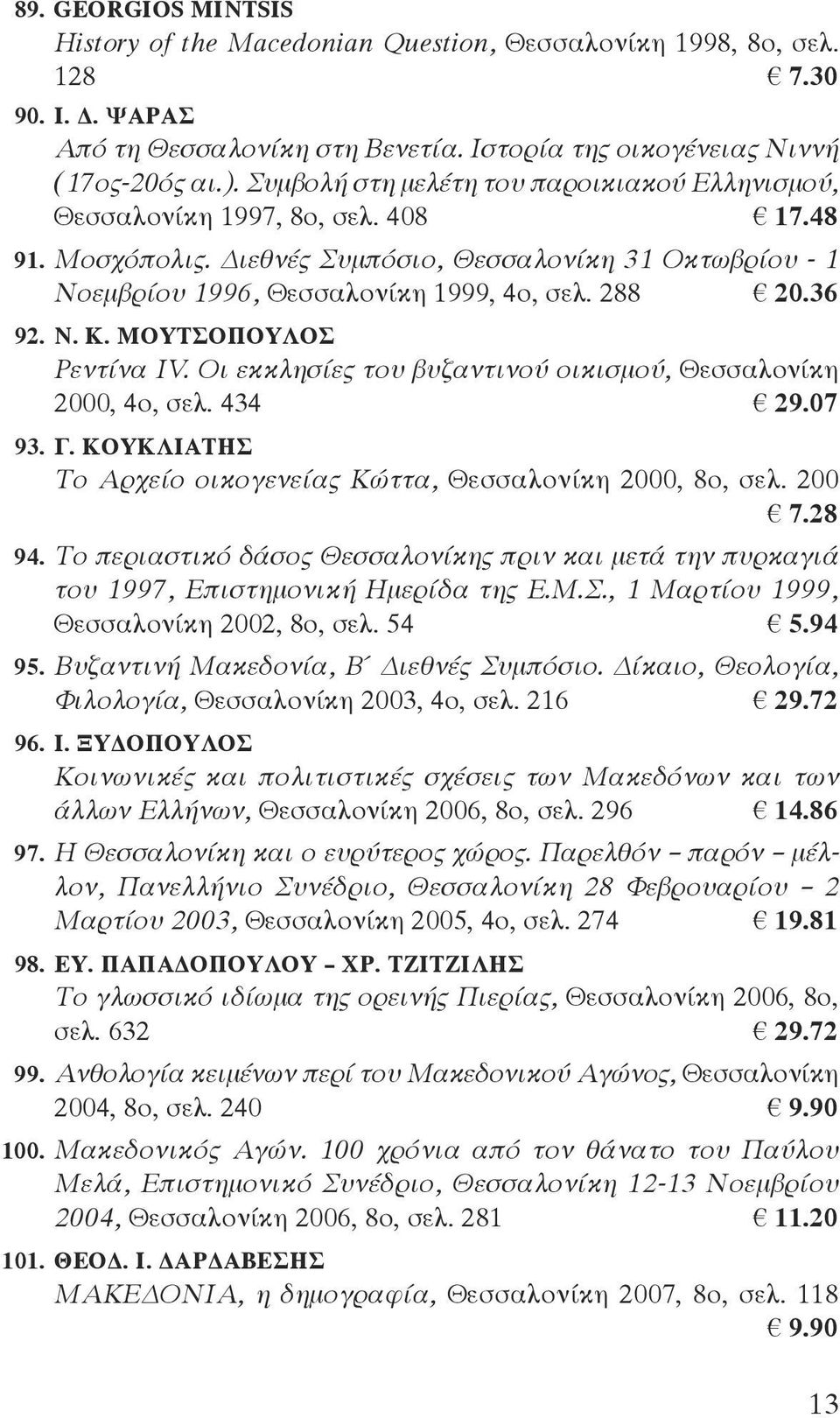36 92. Ν. Κ. ΜΟΥΤΣΟΠΟΥΛΟΣ Ρεντίνα IV. Οι εκκλησίες του βυζαντινού οικισμού, Θεσσαλονίκη 2000, 4ο, σελ. 434 29.07 93. Γ. ΚΟΥΚΛΙΑΤΗΣ Το Αρχείο οικογενείας Κώττα, Θεσσαλονίκη 2000, 8ο, σελ. 200 7.28 94.