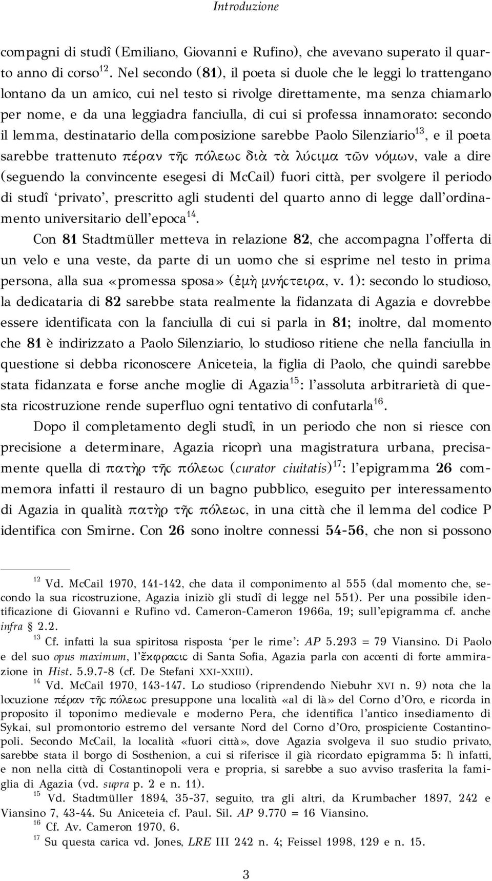 professa innamorato: secondo il lemma, destinatario della composizione sarebbe Paolo Silenziario 13, e il poeta sarebbe trattenuto πέραν τῆ! πόλεω! διὰ τὰ λύ!