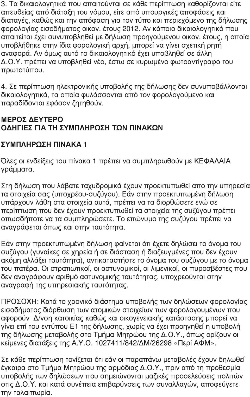 έτους, η οποία υποβλήθηκε στην ίδια φορολογική αρχή, µπορεί να γίνει σχετική ρητή αναφορά. Αν όµως αυτό το δικαιολογητικό έχει υποβληθεί σε άλλη.ο.υ. πρέπει να υποβληθεί νέο, έστω σε κυρωµένο φωτοαντίγραφο του πρωτοτύπου.