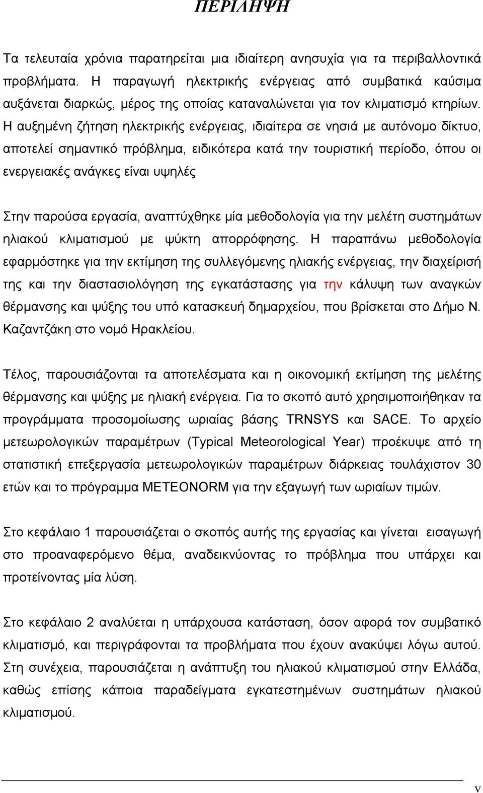 Η αυξηµένη ζήτηση ηλεκτρικής ενέργειας, ιδιαίτερα σε νησιά µε αυτόνοµο δίκτυο, αποτελεί σηµαντικό πρόβληµα, ειδικότερα κατά την τουριστική περίοδο, όπου οι ενεργειακές ανάγκες είναι υψηλές Στην