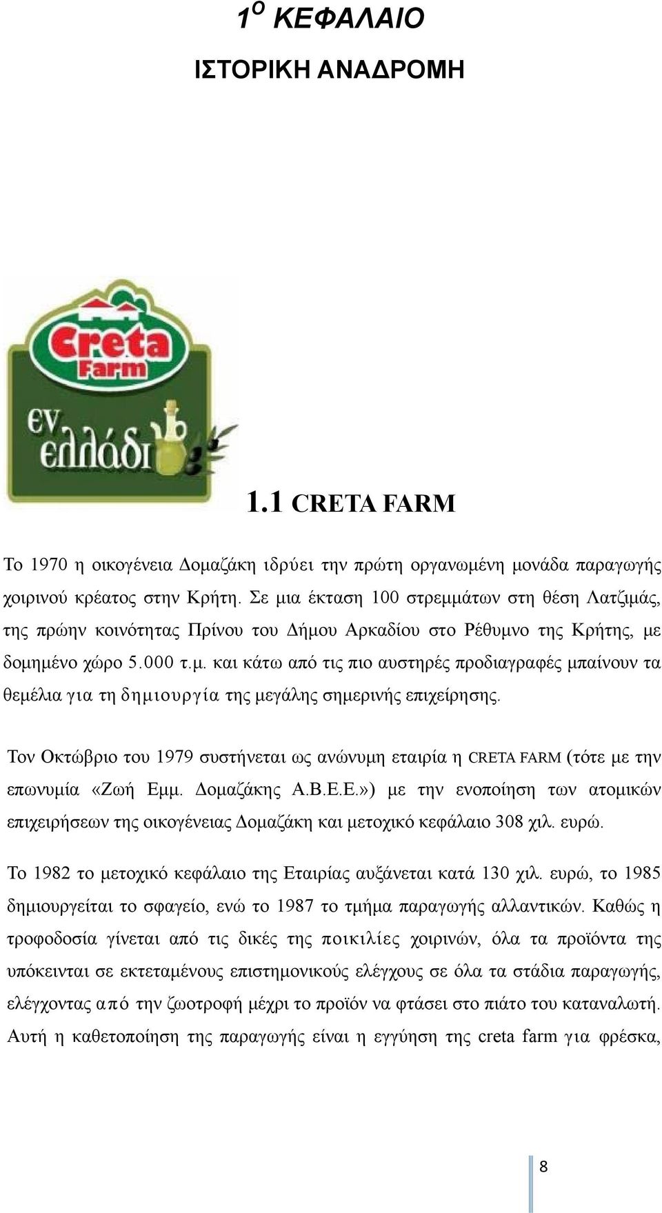 Τον Οκτώβριο του 1979 συστήνεται ως ανώνυμη εταιρία η CRETA FARM (τότε με την επωνυμία «Ζωή Εμμ. Δομαζάκης Α.Β.Ε.Ε.») με την ενοποίηση των ατομικών επιχειρήσεων της οικογένειας Δομαζάκη και μετοχικό κεφάλαιο 308 χιλ.