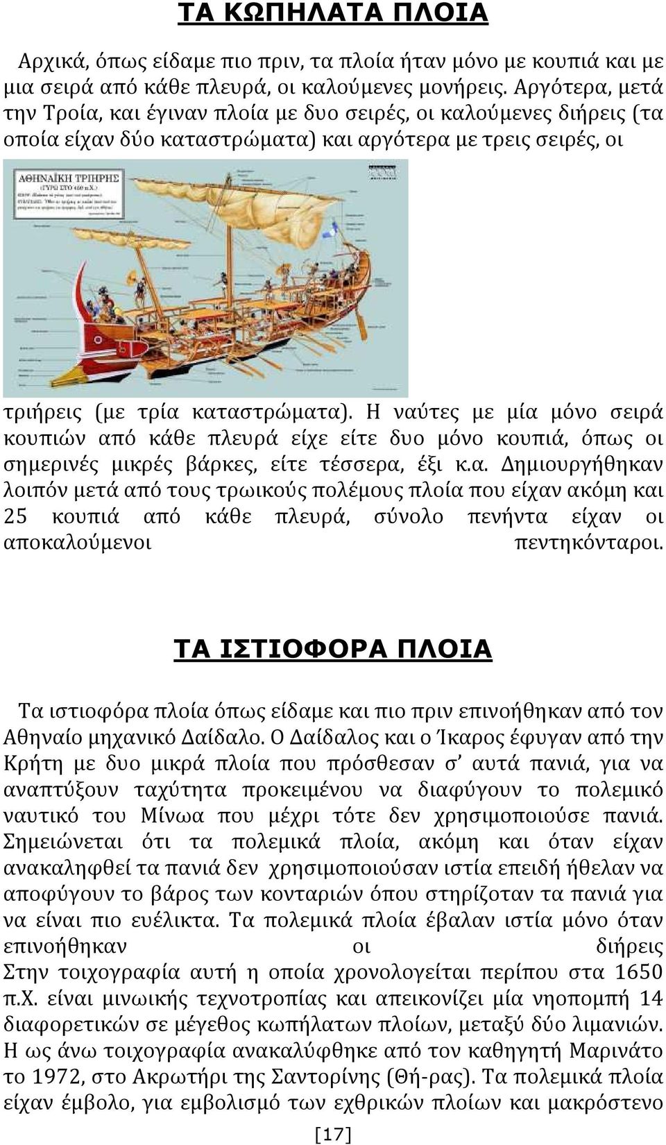 Η ναύτες με μία μόνο σειρά κουπιών από κάθε πλευρά είχε είτε δυο μόνο κουπιά, όπως οι σημερινές μικρές βάρκες, είτε τέσσερα, έξι κ.α. Δημιουργήθηκαν λοιπόν μετά από τους τρωικούς πολέμους πλοία που είχαν ακόμη και 25 κουπιά από κάθε πλευρά, σύνολο πενήντα είχαν οι αποκαλούμενοι πεντηκόνταροι.