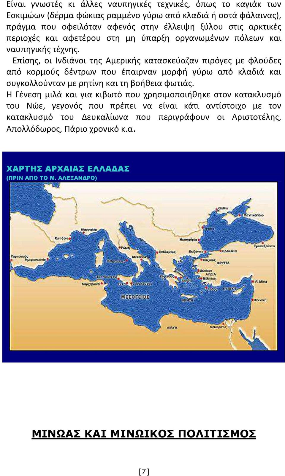 Επίσης, οι Ινδιάνοι της Αμερικής κατασκεύαζαν πιρόγες με φλούδες από κορμούς δέντρων που έπαιρναν μορφή γύρω από κλαδιά και συγκολλούνταν με ρητίνη και τη βοήθεια φωτιάς.