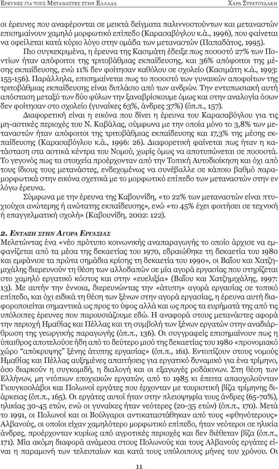 σχολείο (Κασιμάτη κ.ά., 1993: 155-156). Παράλληλα, επισημαίνεται πως το ποσοστό των γυναικών αποφοίτων της τριτοβάθμιας εκπαίδευσης είναι διπλάσιο από των ανδρών.