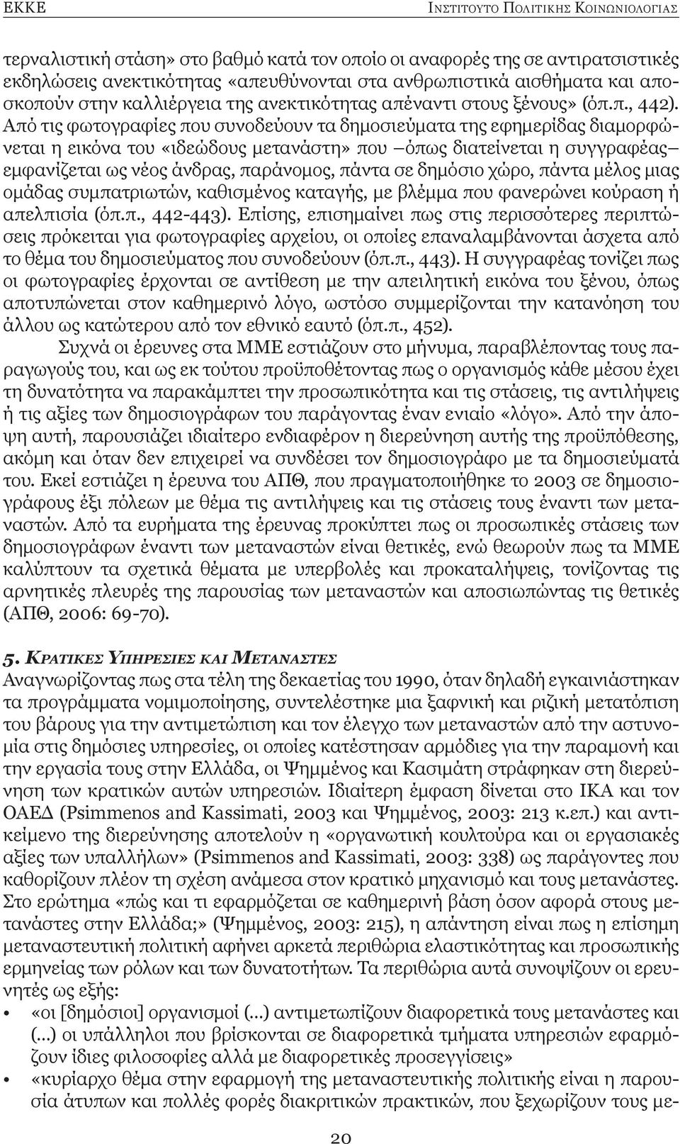 Από τις φωτογραφίες που συνοδεύουν τα δημοσιεύματα της εφημερίδας διαμορφώνεται η εικόνα του «ιδεώδους μετανάστη» που όπως διατείνεται η συγγραφέας εμφανίζεται ως νέος άνδρας, παράνομος, πάντα σε