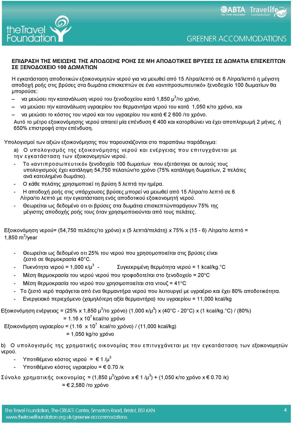 χρόνο, να μειώσει την κατανάλωση υγραερίου του θερμαντήρα νερού του κατά 1,050 κ/το χρόνο, και να μειώσει το κόστος του νερού και του υγραερίου του κατά 2 600 /το χρόνο.