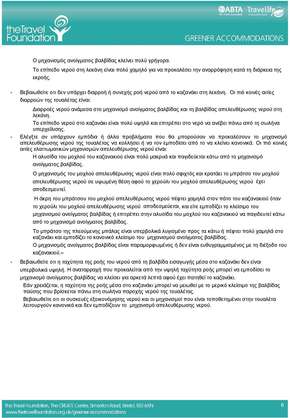 Οι πιό κοινές αιτίες διαρροών της τουαλέτας είναι: Διαρροές νερού ανάμεσα στο μηχανισμό ανοίγματος βαλβίδας και τη βαλβίδας απελευθέρωσης νερού στη λεκάνη.