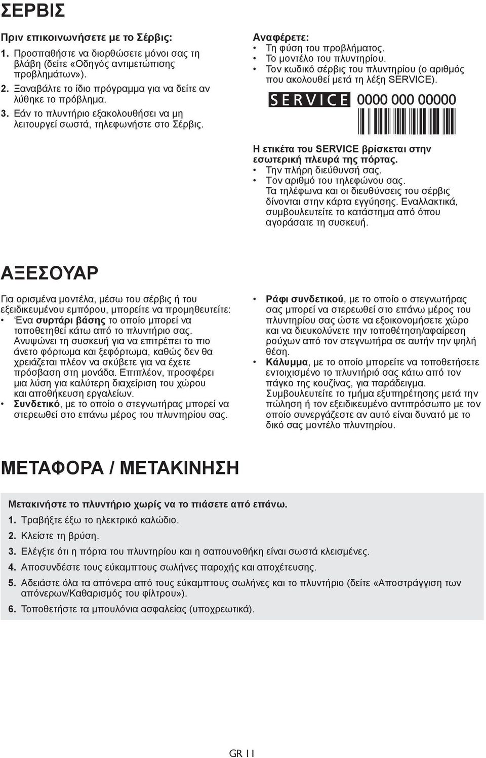 Τον κωδικό σέρβις του πλυντηρίου (ο αριθμός που ακολουθεί μετά τη λέξη SERVICE). Η ετικέτα του SERVICE βρίσκεται στην εσωτερική πλευρά της πόρτας. Την πλήρη διεύθυνσή σας.