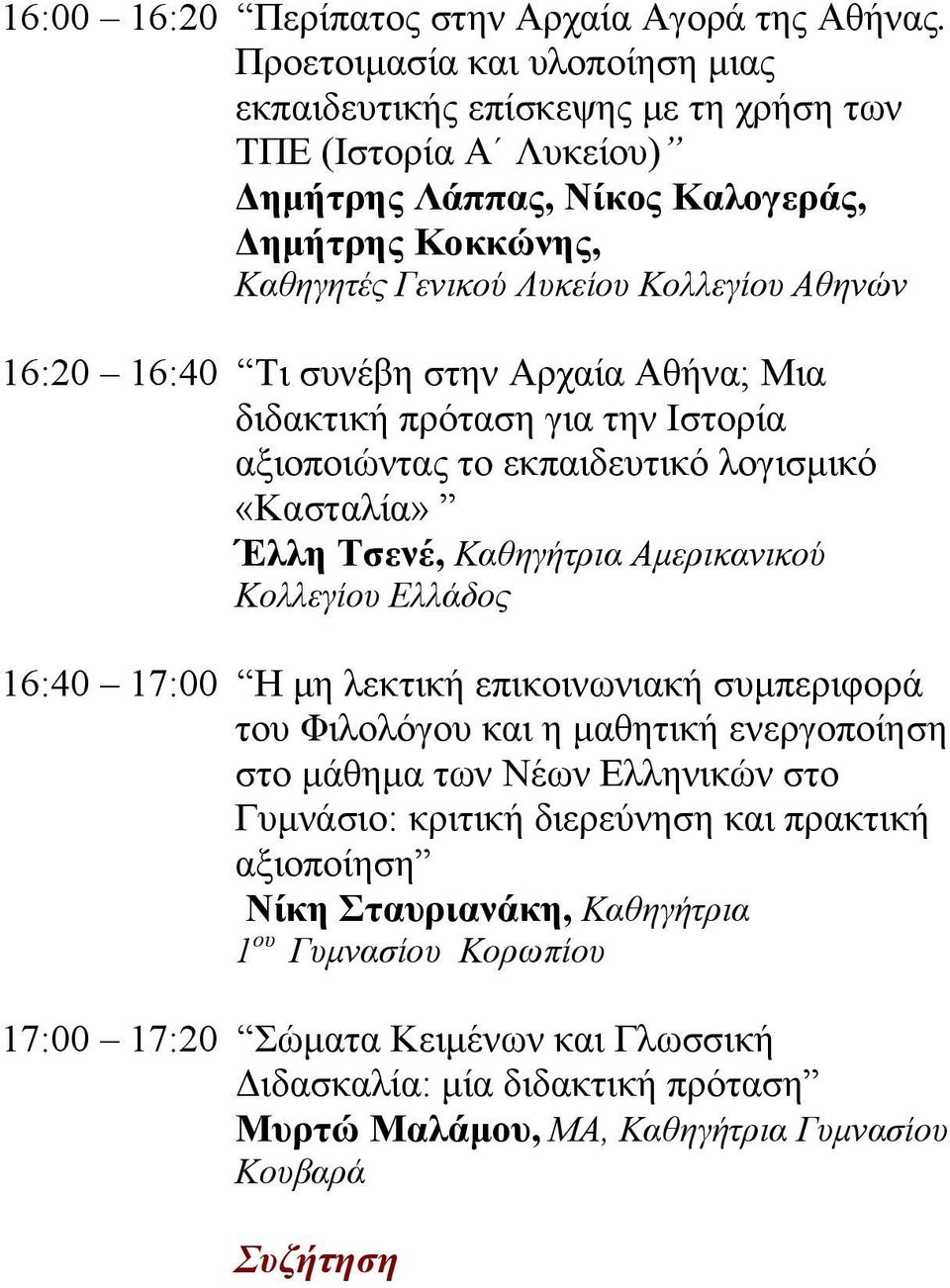 16:40 Τι συνέβη στην Αρχαία Αθήνα; Μια διδακτική πρόταση για την Ιστορία αξιοποιώντας το εκπαιδευτικό λογισμικό «Κασταλία» Έλλη Τσενέ, Καθηγήτρια Αμερικανικού Κολλεγίου Ελλάδος 16:40 17:00 Η μη