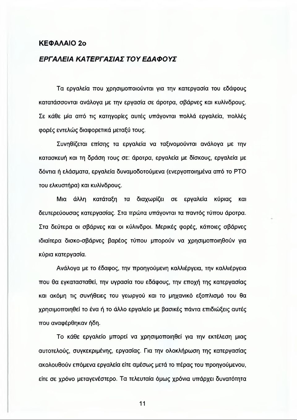 Συνηθίζεται επίσης τα εργαλεία να ταξινομούνται ανάλογα με την κατασκευή και τη δράση τους σε: άροτρα, εργαλεία με δίσκους, εργαλεία με δόντια ή ελάσματα, εργαλεία δυναμοδοτούμενα (ενεργοποιημένα από