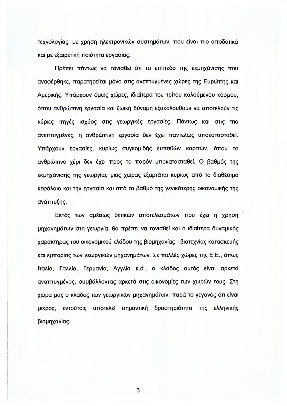 Υπάρχουν όμως χώρες, ιδιαίτερα του τρίτου καλούμενου κόσμου, όπου ανθρώπινη εργασία και ζωική δύναμη εξακολουθούν να αποτελούν τις κύριες πηγές ισχύος στις γεωργικές εργασίες.