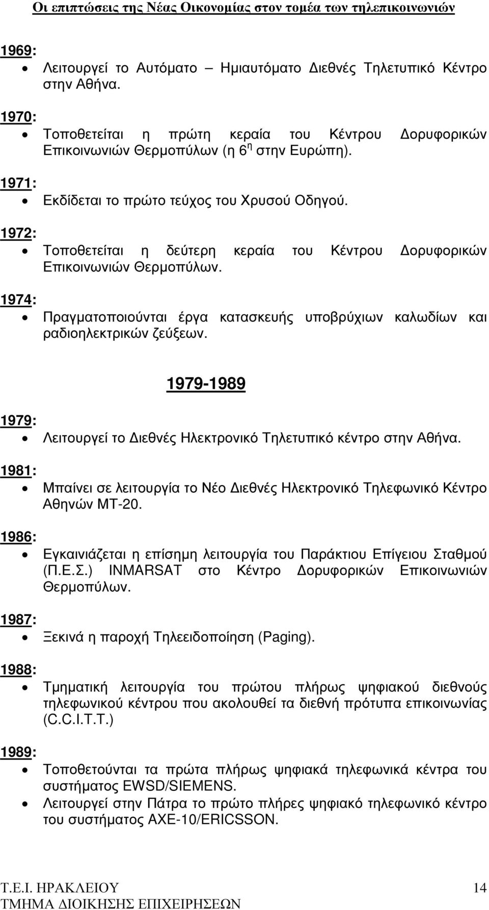 1974: Πραγµατοποιούνται έργα κατασκευής υποβρύχιων καλωδίων και ραδιοηλεκτρικών ζεύξεων. 1979-1989 1979: Λειτουργεί το ιεθνές Ηλεκτρονικό Τηλετυπικό κέντρο στην Αθήνα.