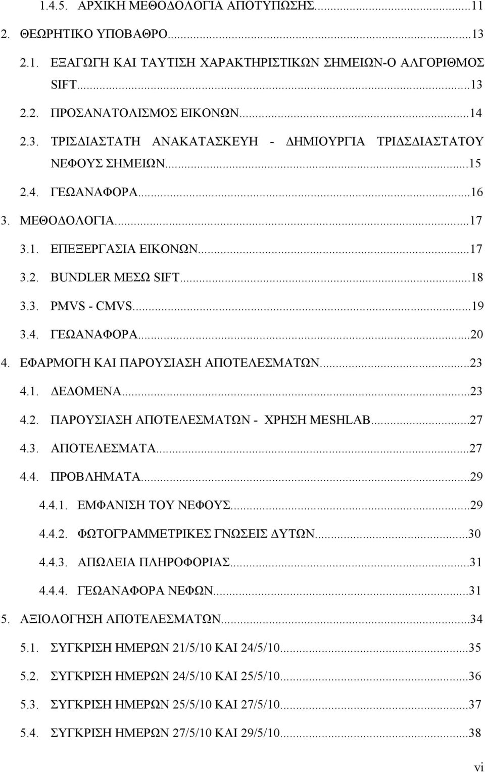 ..23 4.2. ΠΑΡΟΥΣΙΑΣΗ ΑΠΟΤΕΛΕΣΜΑΤΩΝ - ΧΡΗΣΗ MESHLAB...27 4.3. ΑΠΟΤΕΛΕΣΜΑΤΑ...27 4.4. ΠΡΟΒΛΗΜΑΤΑ...29 4.4.1. ΕΜΦΑΝΙΣΗ ΤΟΥ ΝΕΦΟΥΣ...29 4.4.2. ΦΩΤΟΓΡΑΜΜΕΤΡΙΚΕΣ ΓΝΩΣΕΙΣ ΔΥΤΩΝ...30 4.4.3. ΑΠΩΛΕΙΑ ΠΛΗΡΟΦΟΡΙΑΣ.