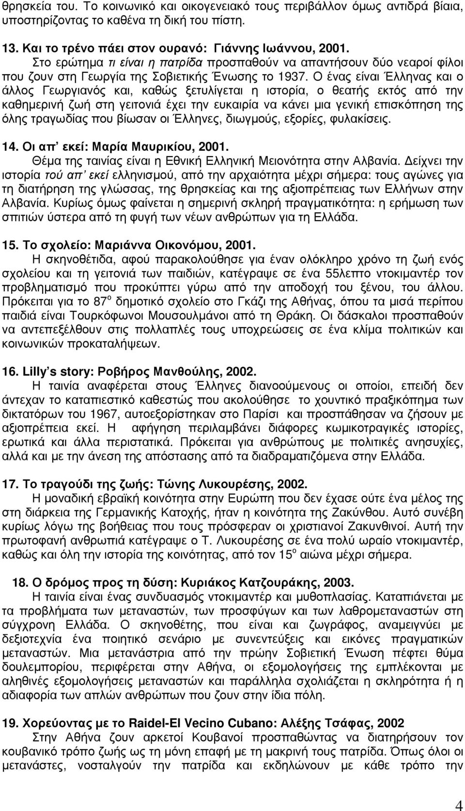 Ο ένας είναι Έλληνας και ο άλλος Γεωργιανός και, καθώς ξετυλίγεται η ιστορία, ο θεατής εκτός από την καθηµερινή ζωή στη γειτονιά έχει την ευκαιρία να κάνει µια γενική επισκόπηση της όλης τραγωδίας