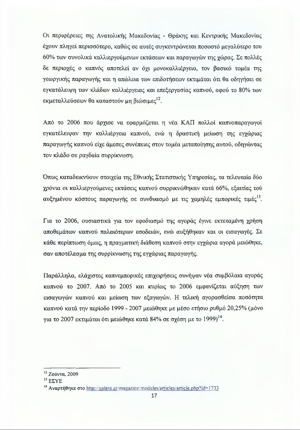 Σε πολλές δε περιοχές ο καπνός αποτελεί αν όχι μονοκαλλιέργεια, τον βασικό τομέα της γεωργικής παραγωγής και η απώλεια των επιδοτήσεων εκτιμάται ότι θα οδηγήσει σε εγκατάλειψη των κλάδων καλλιέργειας