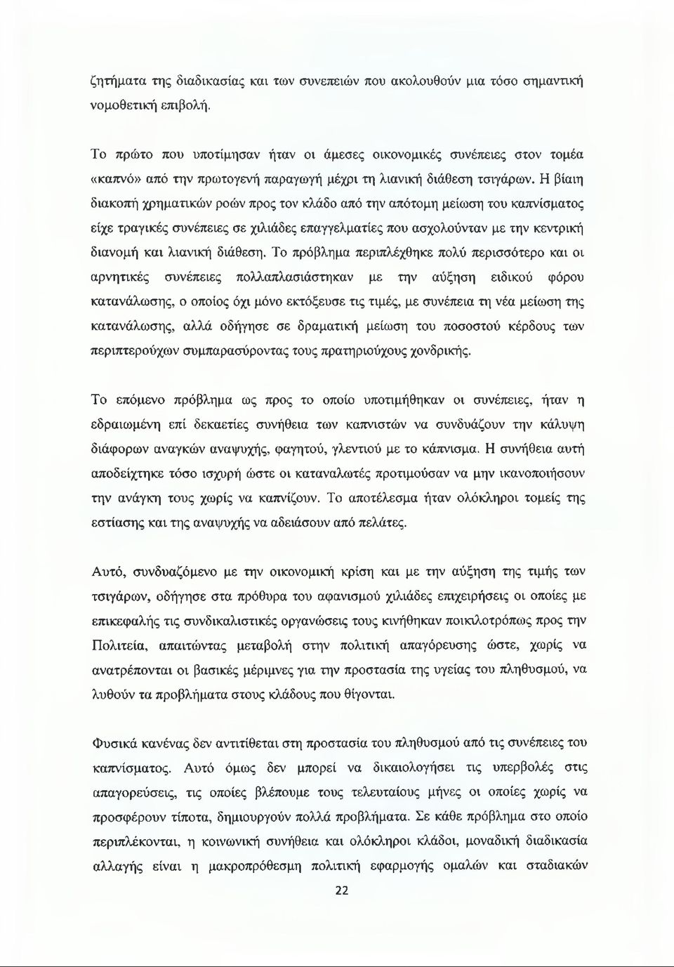 Η βίαιη διακοπή χρηματικών ροών προς τον κλάδο από την απότομη μείωση του καπνίσματος είχε τραγικές συνέπειες σε χιλιάδες επαγγελματίες που ασχολούνταν με την κεντρική διανομή και λιανική διάθεση.