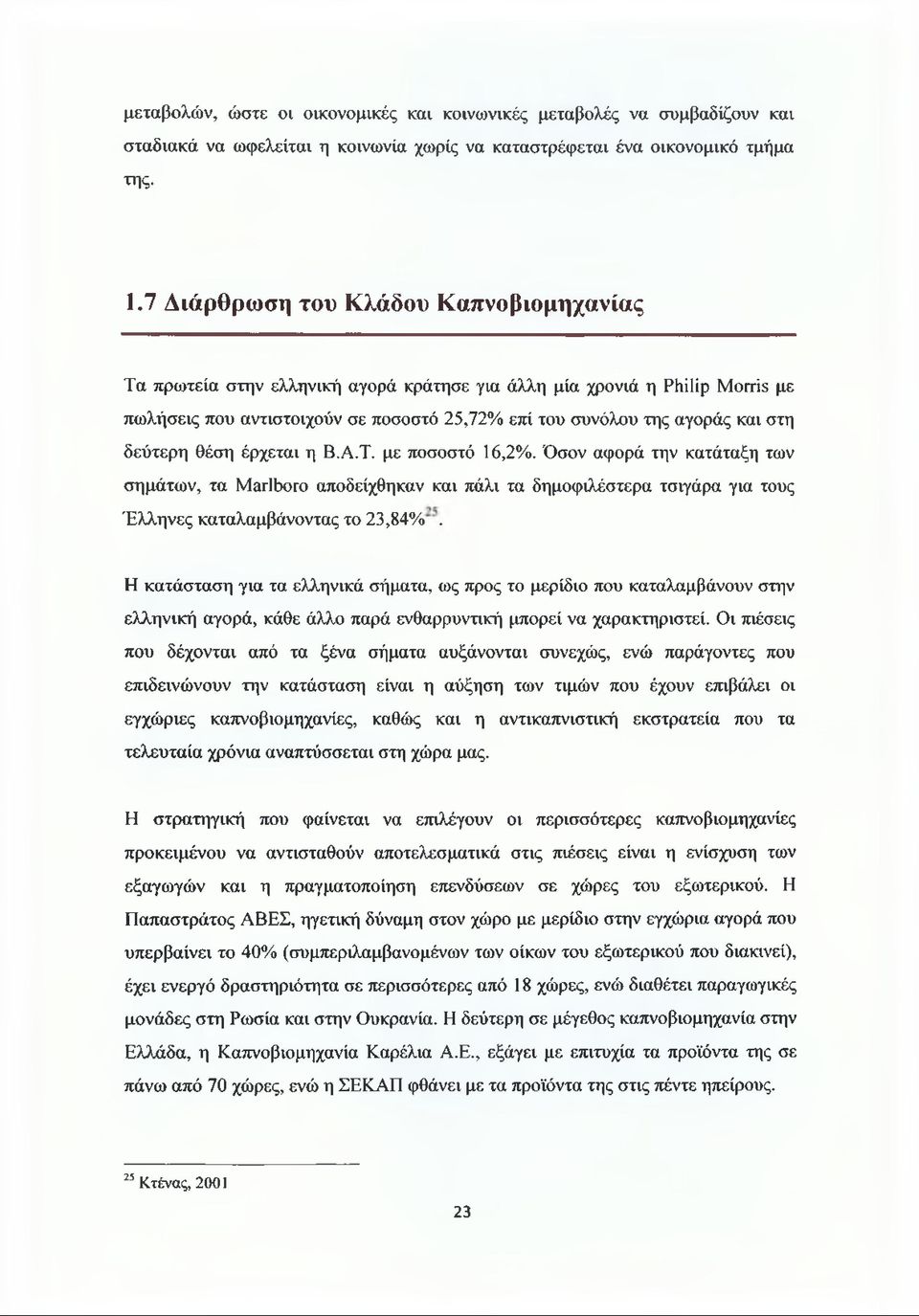 δεύτερη θέση έρχεται η Β.Α.Τ. με ποσοστό 16,2%. Όσον αφορά την κατάταξη των σημάτων, τα Marlboro αποδείχθηκαν και πάλι τα δημοφιλέστερα τσιγάρα για τους Έλληνες καταλαμβάνοντας το 23,84%.