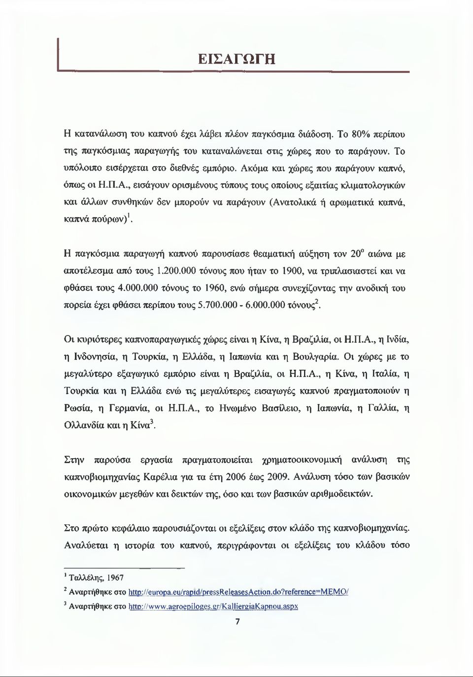 Η παγκόσμια παραγωγή καπνού παρουσίασε θεαματική αύξηση τον 20 αιώνα με αποτέλεσμα από τους 1.200.000 τόνους που ήταν το 1900, να τριπλασιαστεί και να φθάσει τους 4.000.000 τόνους το 1960, ενώ σήμερα συνεχίζοντας την ανοδική του πορεία έχει φθάσει περίπου τους 5.