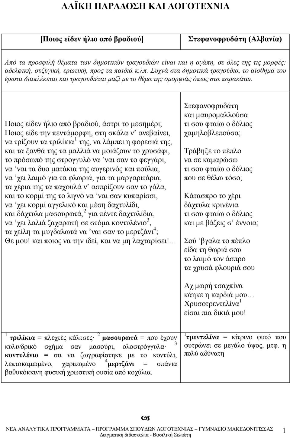 Ποιος είδεν ήλιο από βραδιού, άστρι το μεσημέρι; Ποιος είδε την πεντάμορφη, στη σκάλα ν ανεβαίνει, να τρίζουν τα τριλίκια της, να λάμπει η φορεσιά της, και τα ξανθά της τα μαλλιά να μοιάζουν το