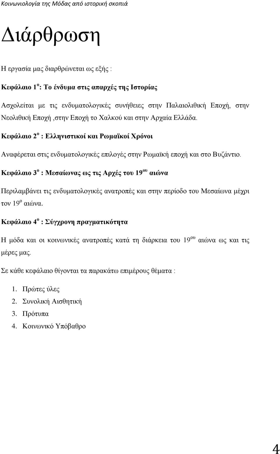 Κεφάλαιο 3 ο : Μεσαίωνας ως τις Αρχές του 19 ου αιώνα Περιλαμβάνει τις ενδυματολογικές ανατροπές και στην περίοδο του Μεσαίωνα μέχρι τον 19 ο αιώνα.