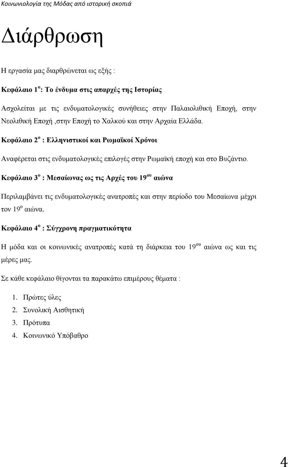 Κεφάλαιο 3 ο : Μεσαίωνας ως τις Αρχές του 19 ου αιώνα Περιλαμβάνει τις ενδυματολογικές ανατροπές και στην περίοδο του Μεσαίωνα μέχρι τον 19 ο αιώνα.