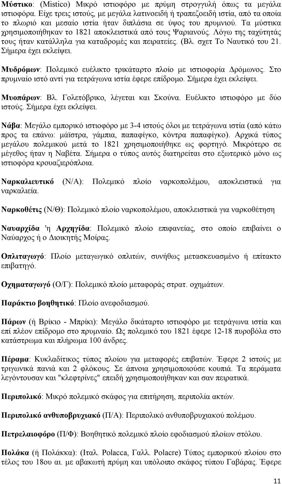 Τα μύστικα χρησιμοποιήθηκαν το 1821 αποκλειστικά από τους Ψαριανούς. Λόγω της ταχύτητάς τους ήταν κατάλληλα για καταδρομές και πειρατείες. (Βλ. σχετ Το Ναυτικό του 21. Σήμερα έχει εκλείψει.