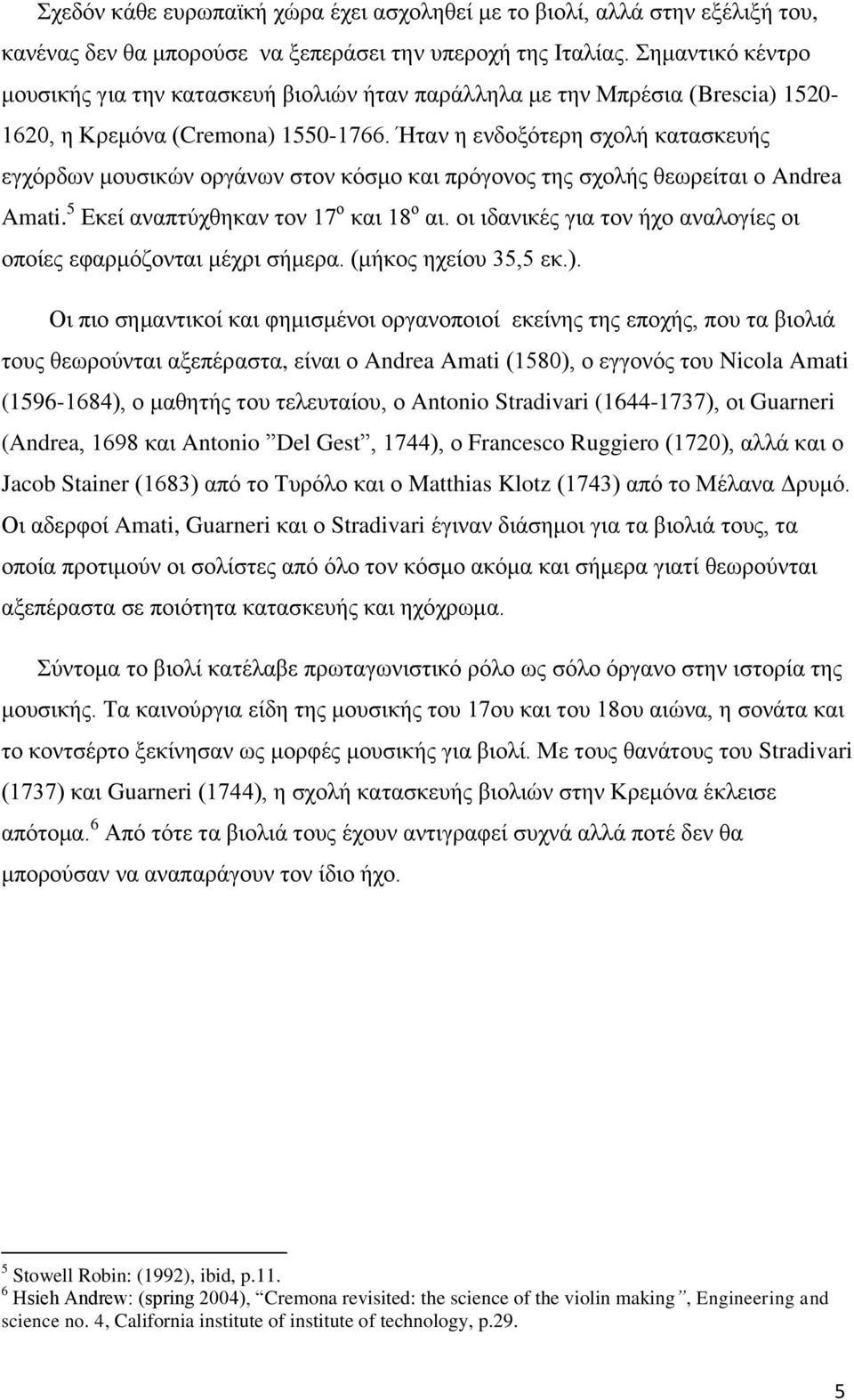 Ήταν η ενδοξότερη σχολή κατασκευής εγχόρδων μουσικών οργάνων στον κόσμο και πρόγονος της σχολής θεωρείται ο Andrea Amati. 5 Εκεί αναπτύχθηκαν τον 17 ο και 18 ο αι.