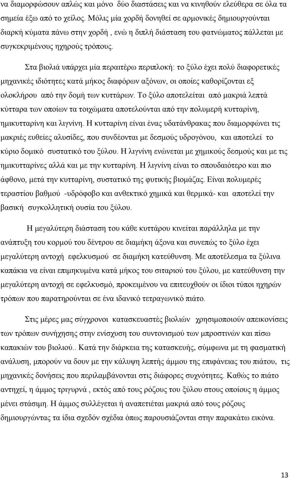 Στα βιολιά υπάρχει μία περαιτέρω περιπλοκή: το ξύλο έχει πολύ διαφορετικές μηχανικές ιδιότητες κατά μήκος διαφόρων αξόνων, οι οποίες καθορίζονται εξ ολοκλήρου από την δομή των κυττάρων.