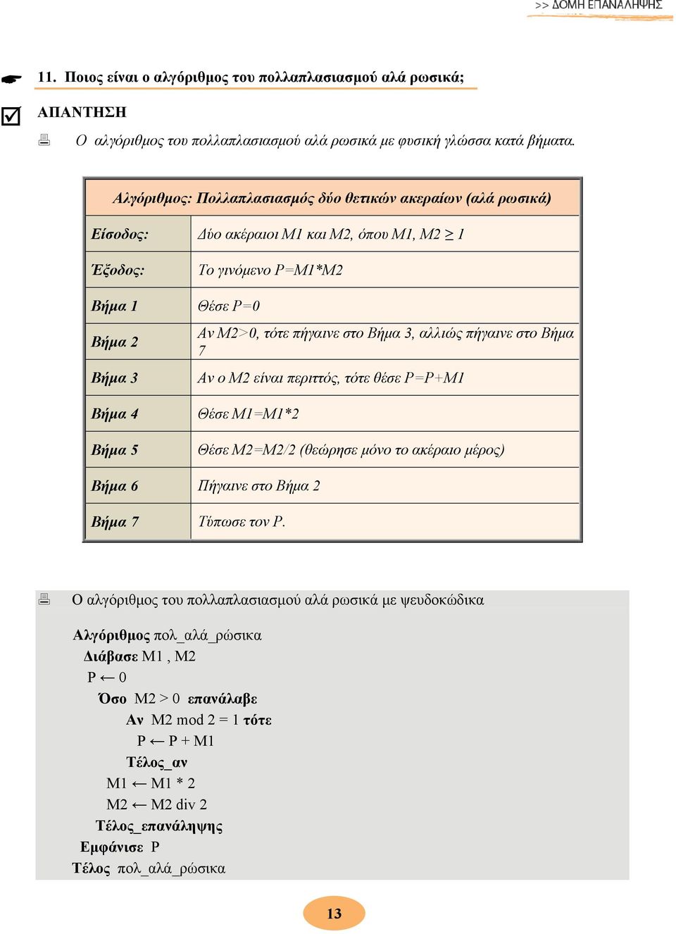 τότε πήγαινε στο Βήμα 3, αλλιώς πήγαινε στο Βήμα 7 Αν ο Μ2 είναι περιττός, τότε θέσε P=P+M1 Θέσε Μ1=Μ1*2 Θέσε Μ2=Μ2/2 (θεώρησε μόνο το ακέραιο μέρος) Βήμα 6 Πήγαινε στο Βήμα 2 Βήμα 7 Τύπωσε