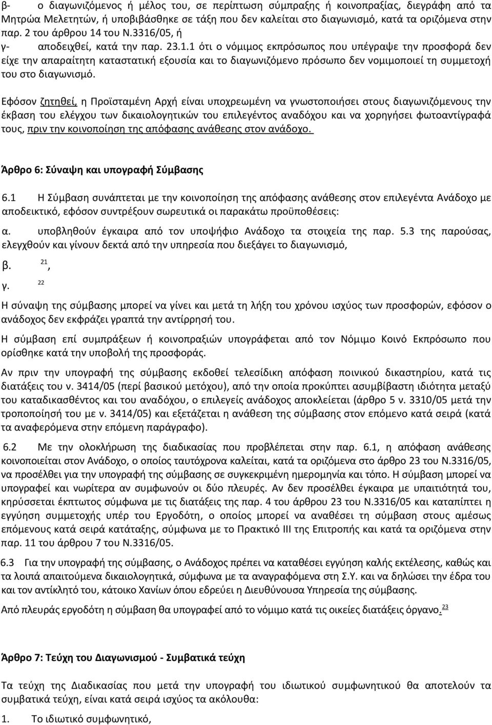 Εφόσον ζητηθεί, η Προϊσταμένη Αρχή είναι υποχρεωμένη να γνωστοποιήσει στους διαγωνιζόμενους την έκβαση του ελέγχου των δικαιολογητικών του επιλεγέντος αναδόχου και να χορηγήσει φωτοαντίγραφά τους,