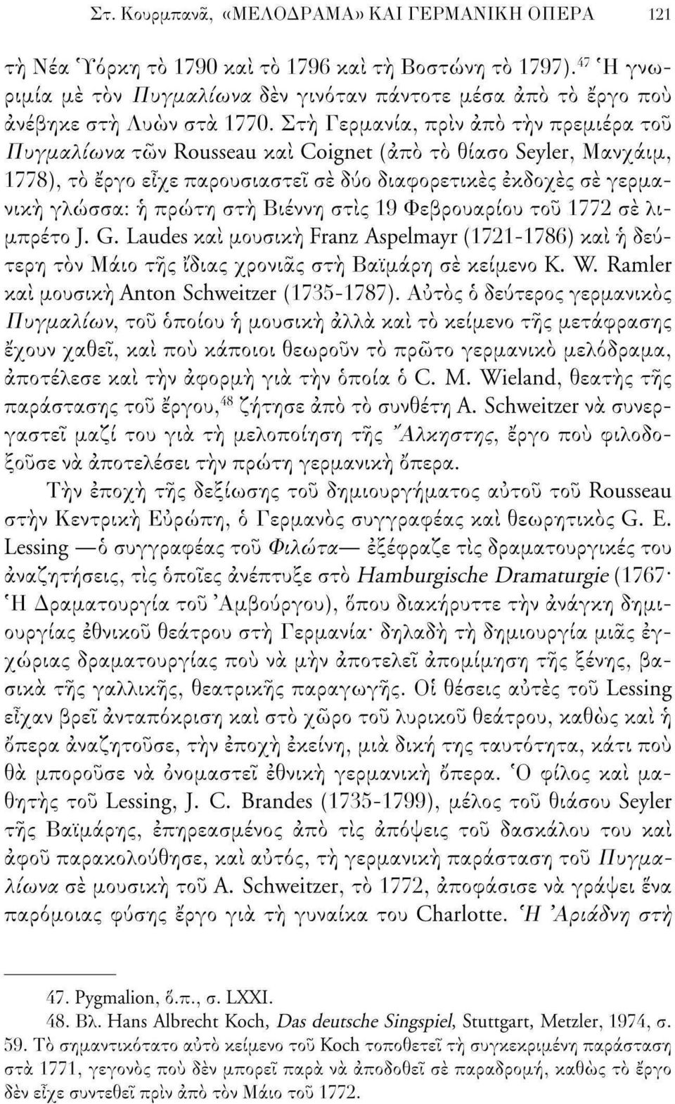Στη Γερμανία, πριν άπό την πρεμιέρα του Πυγμαλίωνα των Rousseau και Coignet (από το θίασο Seyler, Μανχάιμ, 1778), τό έργο είχε παρουσιαστεί σε δύο διαφορετικές εκδοχές σέ γερμανική γλώσσα: ή πρώτη